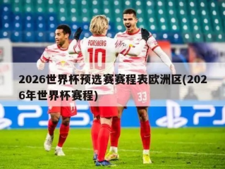 欧洲足球世预赛在哪看？2026世界杯欧洲区预选赛观赛指南全攻略